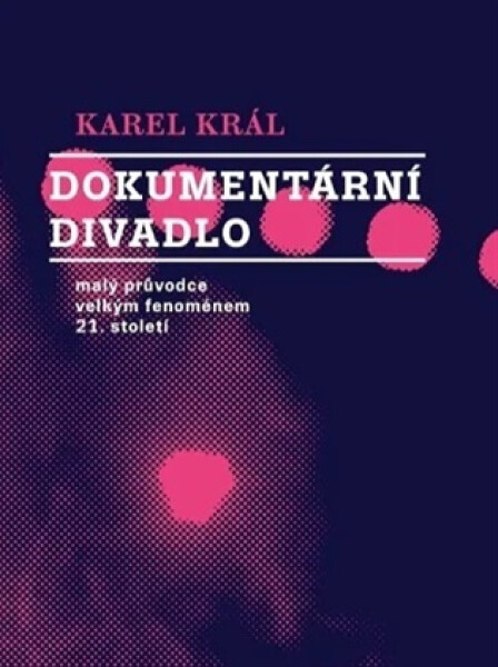 Dokumentární divadlo - Malý průvodce velkým fenoménem 21. století - Karel Král