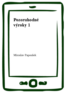 Pozoruhodné výroky 1 - Miroslav Papoušek
