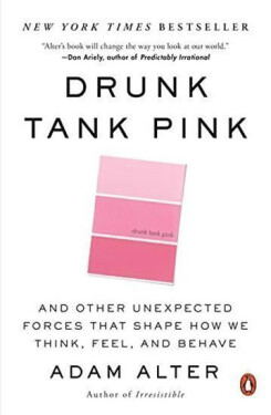 Drunk Tank Pink: And Other Unexpected Forces That Shape How We Think, Feel, and Behave - Adam Alter