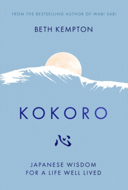 Kokoro: Japanese Wisdom for Life Well Lived Beth Kempton