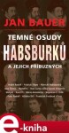 Temné osudy Habsburků jejich příbuzných Jan Bauer