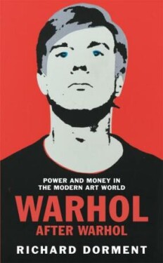 Warhol After Warhol Power and Money in the Modern Art World Richard Dorment