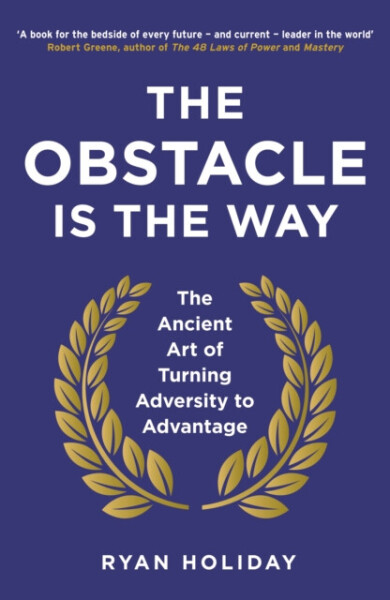 The Obstacle is The Way The Ancient Art of Turning Adversity to Advantage Ryan Holiday