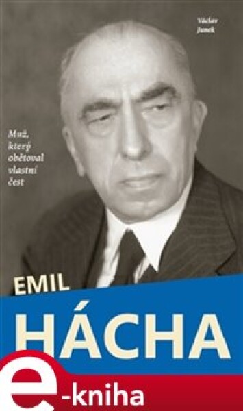 Emil Hácha. Muž, který obětoval vlastní čest - Václav Junek e-kniha