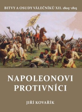Napoleonovi protivníci - Bitvy a osudy válečníků XII. - Jiří Kovařík