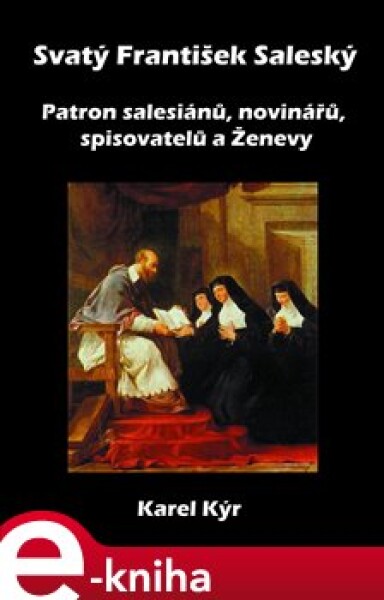 Svatý František Saleský. Patron salesiánů, novinářů, spisovatelů a Ženevy - Karel Kýr e-kniha