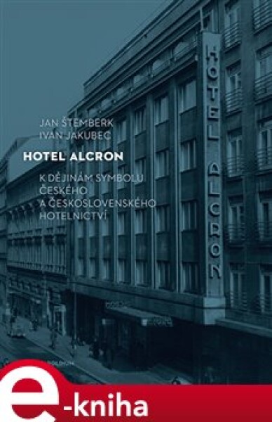 Hotel Alcron. K dějinám symbolu českého a československého hotelnictví - Ivan Jakubec, Jan Štemberk e-kniha