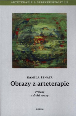Obrazy z arteterapie - Arteterapie a sebezkušenost III - Příběhy z druhé strany - Kamila Ženatá