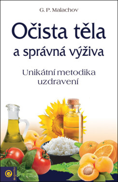 Očista těla a správná výživa - Unikátní metodika uzdravení - Gennadij P. Malachov