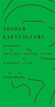 Sbohem kapitalismu - Autonomie, společnost dobrého života a mnohost světů - Jérome Baschet