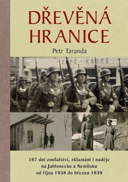 Dřevěná hranice - 167 dní zoufalství, zklamání i naděje na Jablonecku a Semilsku od října 1938 do března 1939 - Petr Taranda