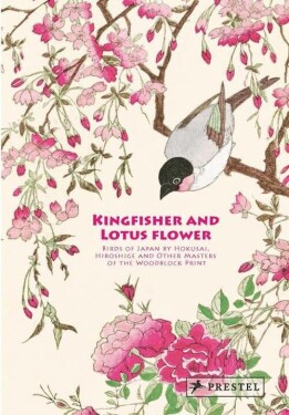 Kingfisher with Lotus Flower: Birds of Japan by Hokusai, Hiroshige and Other Masters of the Woodblock Print - Anne Sefrioui