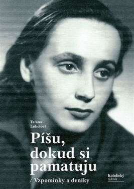 Píšu, dokud si pamatuju - Vzpomínky a deníky - Taťána Lukešová