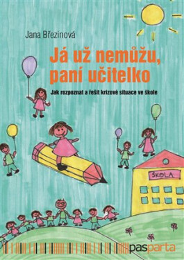 Já už nemůžu, paní učitelko - Jak rozpoznat a řešit krizové situace ve škole - Jana Březinová