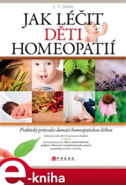 Jak léčit děti homeopatií. Praktický průvodce domácí alternativní léčbou - J. T. Holub e-kniha
