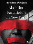 Abolition Fanaticism in New York - Frederick Douglass - e-kniha