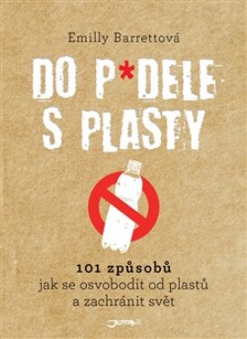 Do p*dele s plasty - 101 způsobů, jak se osvobodit od plastů a zachránit svět - Emilly Barrettová