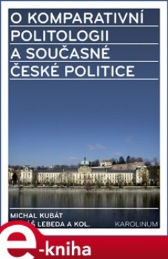 O komparativní politologii a současné české politice - Tomáš Lebeda, Michal Kubát e-kniha