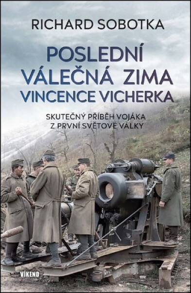 Poslední válečná zima Vincence Vicherka - Skutečný příběh vojáka z první světové války - Richard Sobotka