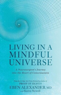 Living in a Mindful Universe: A Neurosurgeon's Journey into the Heart of Consciousness - Alexander Eben