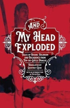 And My Head Exploded Tales of desire, delirium And decadence from fin-de-siecle Prague Geoffey Chew