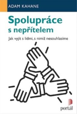 Spolupráce s nepřítelem - Jak vyjít s lidmi, s nimiž nesouhlasíme - Adam Kahane