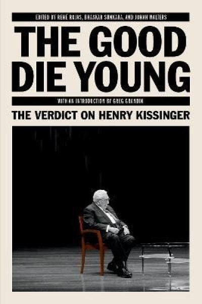 The Good Die Young: The Verdict on Henry Kissinger - René Rojas