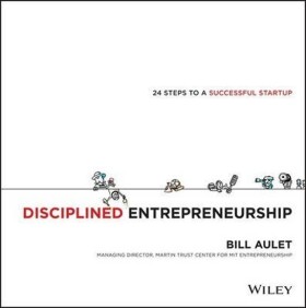 Disciplined Entrepreneurship : 24 Steps to a Successful Startup - Bill Aulet