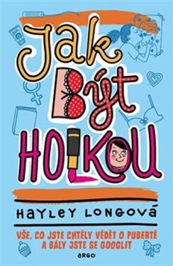 Jak být holkou - Vše, co jste chtěly vědět o pubertě a bály jste se googlit - Hayley Long
