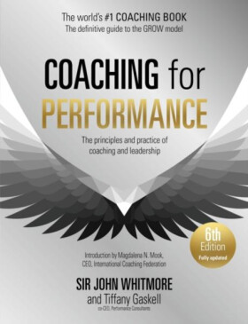 Coaching for Performance, 6th edition: The Principles and Practice of Coaching and Leadership: Fully Revised Edition for 2024 - John Whitmore
