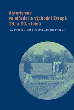 Agrarismus ve střední a východní Evropě 19. a 20. století - Jan Rychlík
