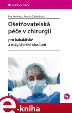 Ošetřovatelská péče v chirurgii. pro bakalářské a magisterské studium - Eva Janíková, Renáta Zeleníková e-kniha