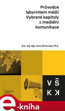 Průvodce labyrintem médií. Vybrané kapitoly z mediální komunikace - Irena Žantovská e-kniha