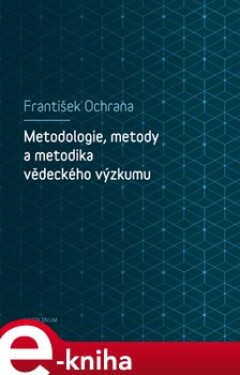 Metodologie, metody a metodika vědeckého výzkumu - František Ochrana e-kniha