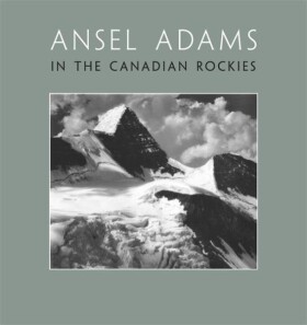 Ansel Adams in the Canadian Rockies Ansel Adams