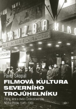 Filmová kultura severního trojúhelníku - Filmy, kina a diváci Československa, NDR a Polska, 1945-1968 - srovnávací perspektiva - Pavel Skopal