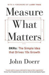 Measure What Matters: OKRs: The Simple Idea that Drives 10x Growth - Mike Schulz