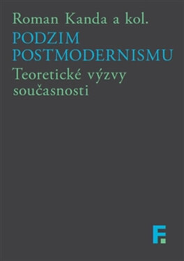 Podzim postmodernismu - Teoretické výzvy současnosti - Roman Kanda