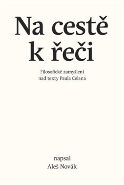 Na cestě k řeči - Filosofické zamyšlení nad texty Paula Celana - Aleš Novák