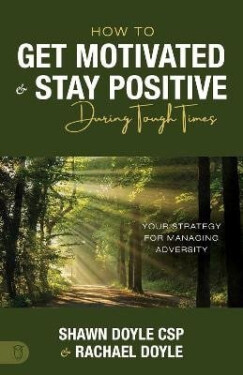 How to Get Motivated and Stay Positive During Tough Times - Shawn Doyle