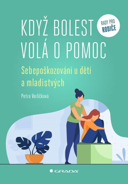 Když bolest volá o pomoc - Sebepoškozování u dětí a mladistvých - Petra Vorlíčková