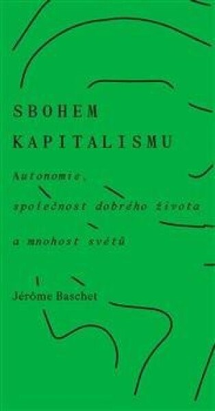 Sbohem kapitalismu - Autonomie, společnost dobrého života a mnohost světů - Jérome Baschet