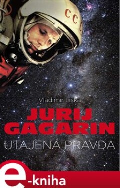 Jurij Gagarin: utajená pravda - Vladimír Liška e-kniha