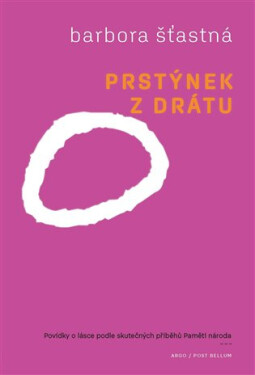 Prstýnek z drátu - Povídky o lásce podle skutečných příběhů Paměti národa - Barbora Šťastná