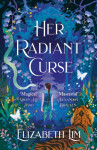 Her Radiant Curse: an enchanting fantasy, set in the same world as Six Crimson Cranes - Elizabeth Lim