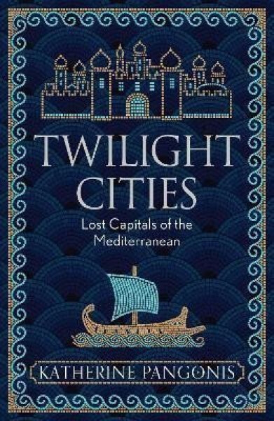 Twilight Cities: Lost Capitals of the Mediterranean - Katherine Pangonis