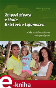 Zmysel života v škole Kristovho tajomstva. alebo posledná záchrana pred apokalypsou - Miloš Hlavačka e-kniha