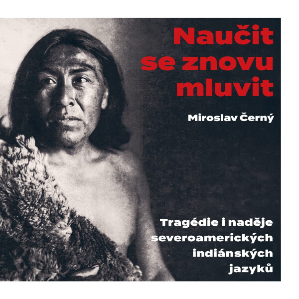 Naučit se znovu mluvit - Tragédie i naděje severoamerických indiánských jazyků - Miroslav Černý