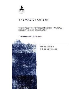 The Magic Lantern : The Revolution of ´89 Witnessed in Warsaw, Budapest, Berlin and Prague - Timothy Garton Ash