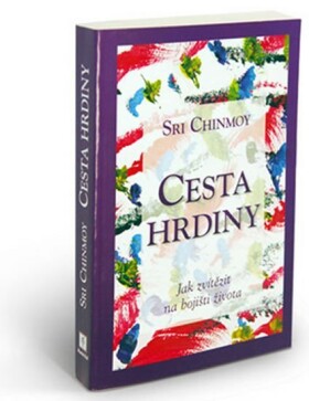 Cesta hrdiny - Jak zvítězit na bojišti života - Sri Chinmoy